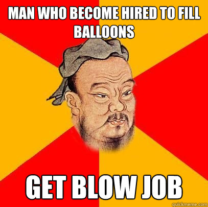 man who become hired to fill balloons get blow job  Confucius says