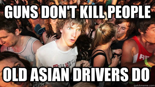 guns don't kill people old asian drivers do  Sudden Clarity Clarence