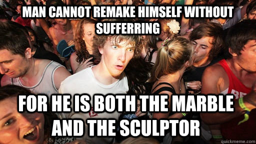 Man cannot remake himself without sufferring for he is both the marble and the sculptor  - Man cannot remake himself without sufferring for he is both the marble and the sculptor   Sudden Clarity Clarence