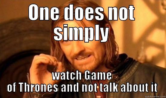 ONE DOES NOT SIMPLY WATCH GAME OF THRONES AND NOT TALK ABOUT IT Boromir