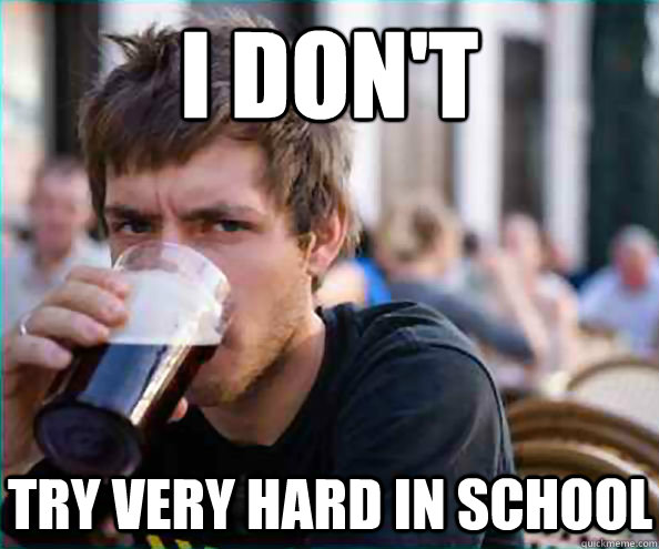 I don't try very hard in school  Lazy College Senior