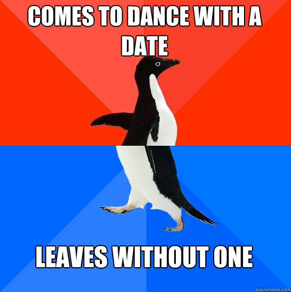 comes to dance with a date leaves without one  Socially Awesome Awkward Penguin