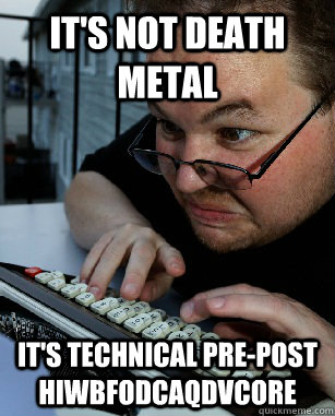 It's not death metal it's technical pre-post hiwbfodcaqdvcore - It's not death metal it's technical pre-post hiwbfodcaqdvcore  Labeling Larry