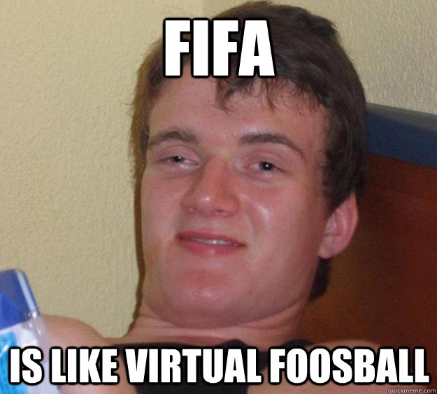 FIFA is like virtual foosball  10 Guy