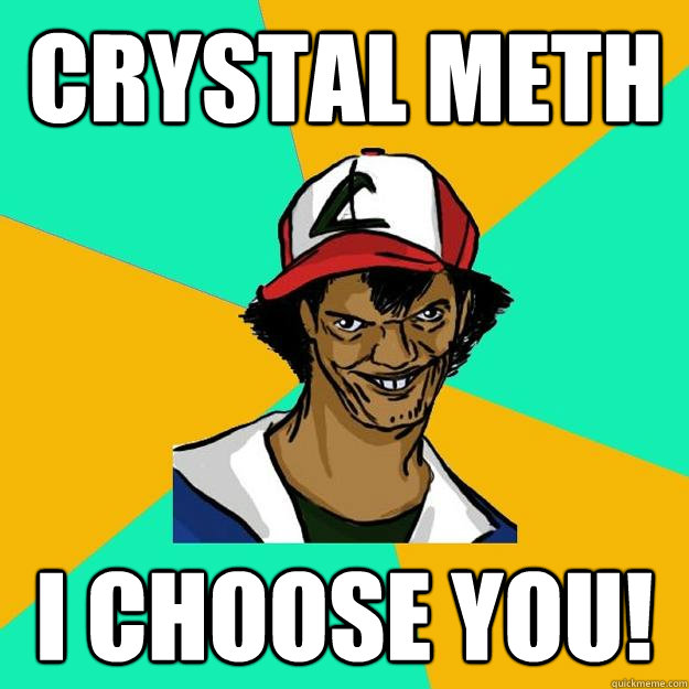 Crystal meth I choose you! Ash Pedreiro quickmeme