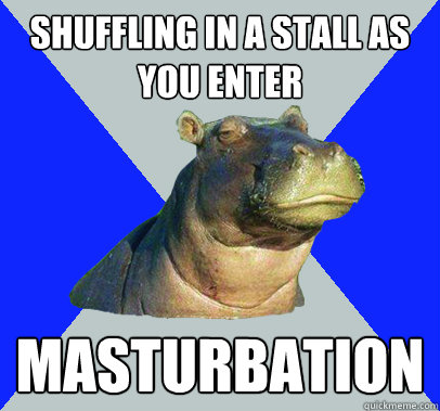 shuffling in a stall as you enter masturbation  Skeptical Hippo
