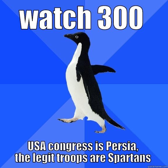 WATCH 300 USA CONGRESS IS PERSIA, THE LEGIT TROOPS ARE SPARTANS Socially Awkward Penguin