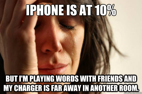 iPhone is at 10% but i'm playing words with friends and my charger is far away in another room.  First World Problems