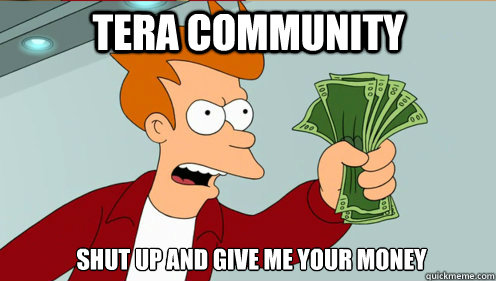 tera community   Shut up AND give Me your MONEY  fry take my money