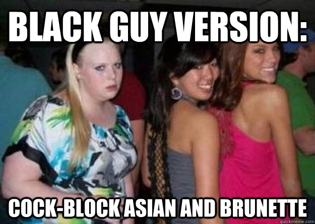 Black guy version: Cock-block asian and brunette  Cock-block Cathy
