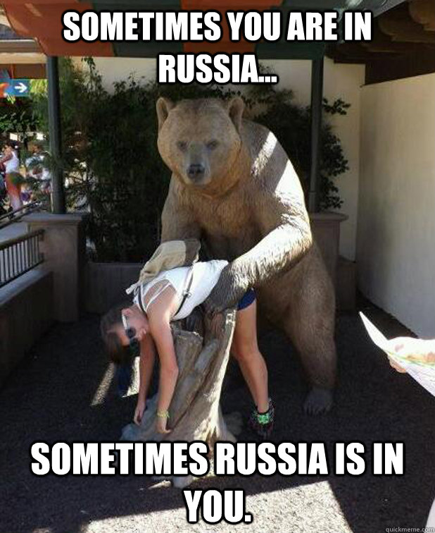 Sometimes you are in Russia... Sometimes Russia is in you.  