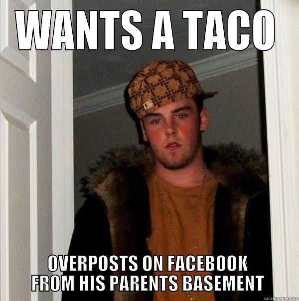 WANTS A TACO OVERPOSTS ON FACEBOOK FROM HIS PARENTS BASEMENT Scumbag Steve