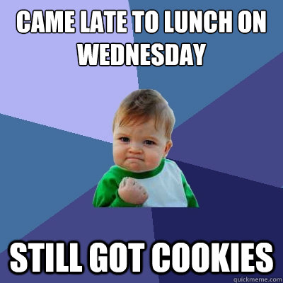 Came Late to Lunch on Wednesday Still Got Cookies - Came Late to Lunch on Wednesday Still Got Cookies  Success Kid