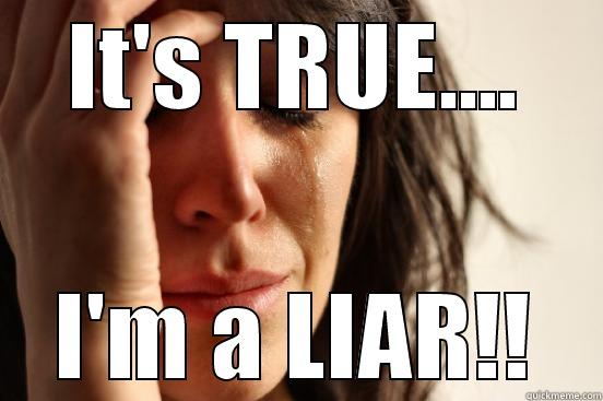 IT'S TRUE.... I'M A LIAR!! First World Problems