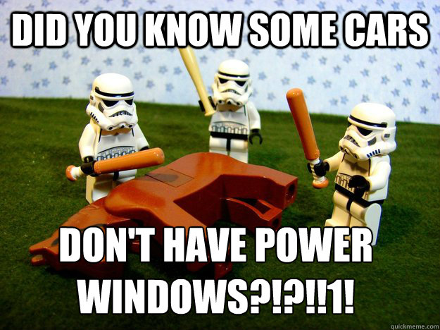 Did you know some cars don't have power windows?!?!!1!  Dead Horse