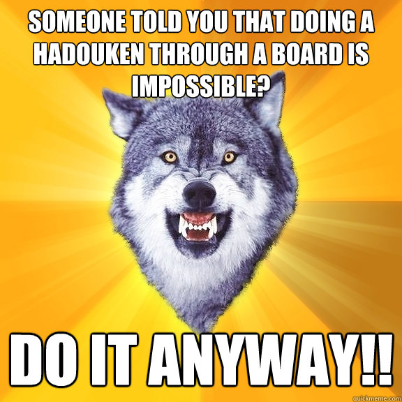 Someone told you that doing a Hadouken through a board is impossible? DO IT ANYWAY!!  Courage Wolf