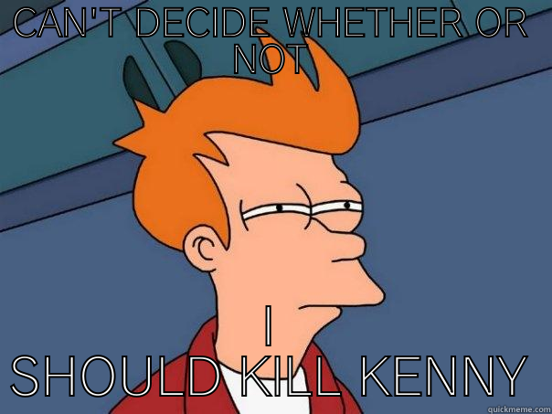 CAN'T DECIDE WHETHER OR NOT I SHOULD KILL KENNY Futurama Fry