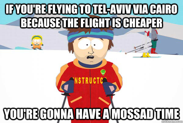 if you're flying to Tel-Aviv via Cairo because the flight is cheaper you're gonna have a mossad time  Super Cool Ski Instructor
