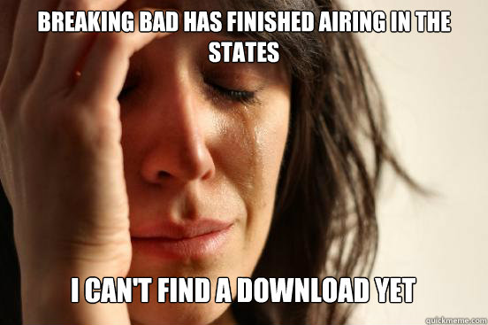 Breaking Bad has finished airing in the states I can't find a download yet  First World Problems