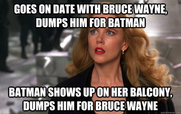Goes on date with Bruce Wayne, dumps him for Batman Batman shows up on her balcony, dumps him for Bruce Wayne - Goes on date with Bruce Wayne, dumps him for Batman Batman shows up on her balcony, dumps him for Bruce Wayne  Scumbag Chase Meridian