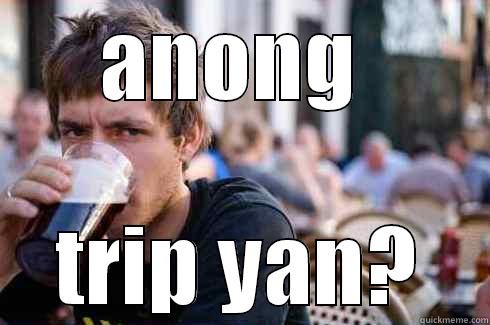 ANONG  TRIP YAN? Lazy College Senior