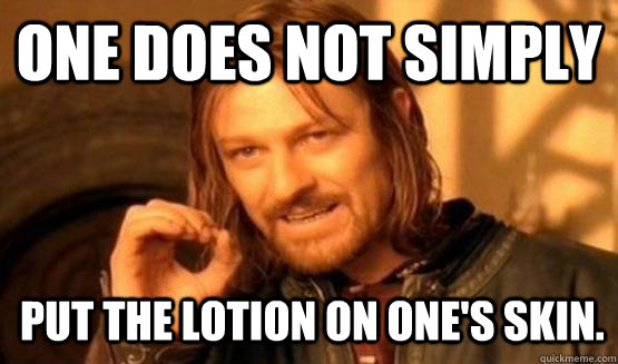One does not simply put the lotion on one's skin. - One does not simply put the lotion on one's skin.  ONE DOES NOT SIMPLY EAT WITH UTENSILS