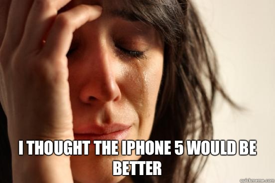  I thought the iPhone 5 would be better  First World Problems