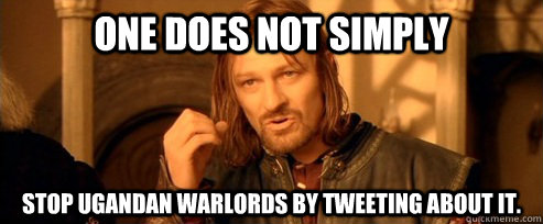 One does not simply Stop Ugandan Warlords by tweeting about it.  One Does Not Simply