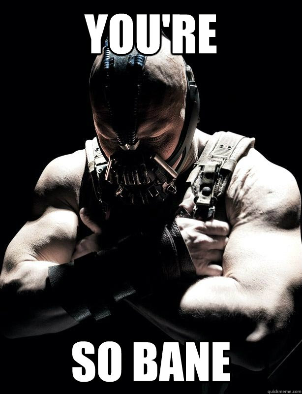 You're So bane  