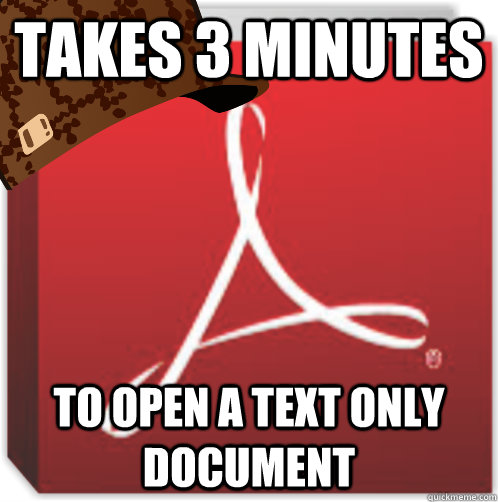 Takes 3 minutes To open a text only document - Takes 3 minutes To open a text only document  Scumbag Adobe Reader