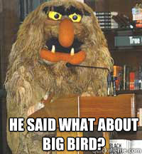 He said what about
Big Bird?  Sesame Street is mad