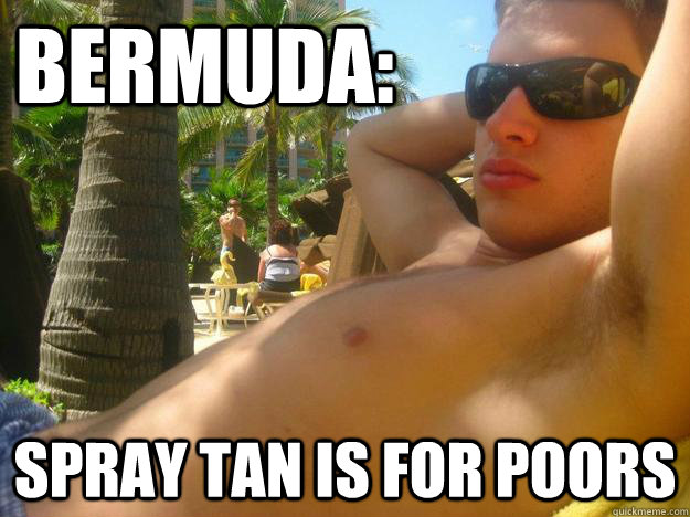 Bermuda: Spray tan is for poors - Bermuda: Spray tan is for poors  Douche