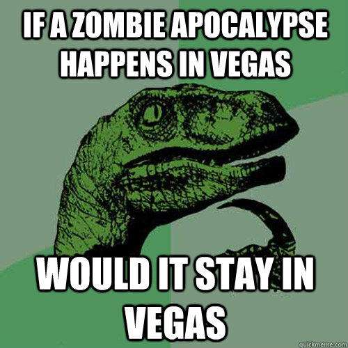 if a zombie apocalypse happens in vegas would it stay in vegas - if a zombie apocalypse happens in vegas would it stay in vegas  Philosoraptor