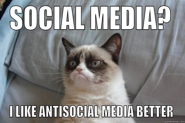 SOCIAL MEDIA? I LIKE ANTISOCIAL MEDIA BETTER Grumpy Cat
