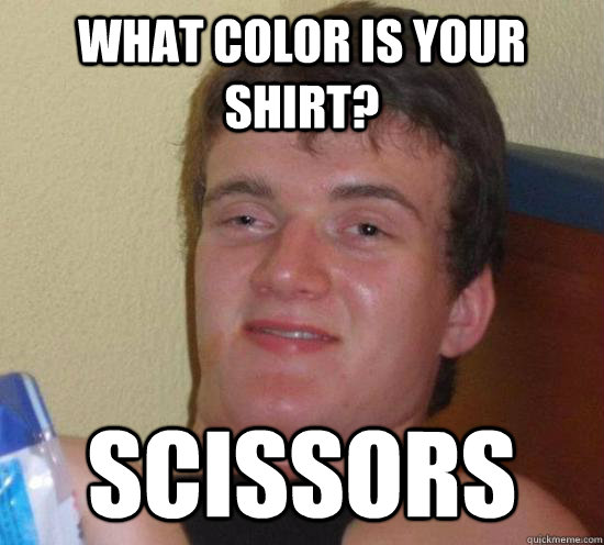 What color is your shirt? Scissors  High guy
