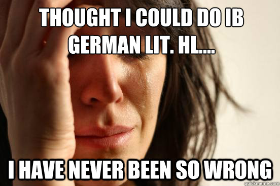 Thought I could do IB German Lit. HL.... I Have never been so wrong   First World Problems