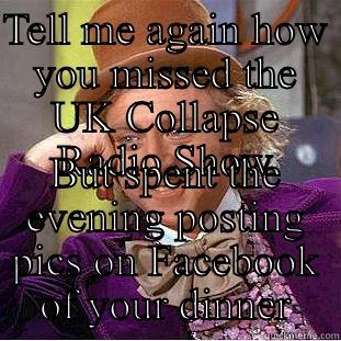 TELL ME AGAIN HOW YOU MISSED THE UK COLLAPSE RADIO SHOW BUT SPENT THE EVENING POSTING PICS ON FACEBOOK OF YOUR DINNER Condescending Wonka