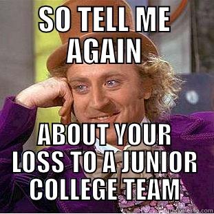 SO TELL ME AGAIN ABOUT YOUR LOSS TO A JUNIOR COLLEGE TEAM Condescending Wonka