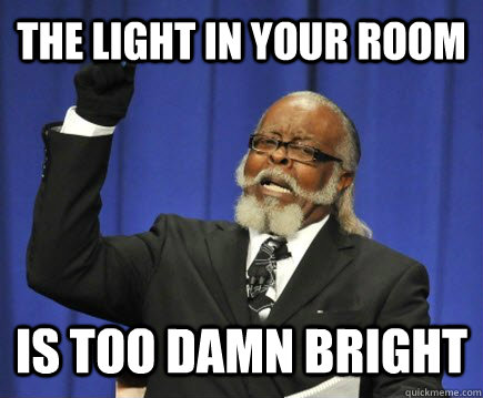 the light in your room is too damn bright  Too Damn High
