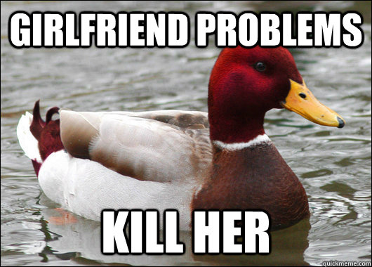 girlfriend problems kill her  Malicious Advice Mallard