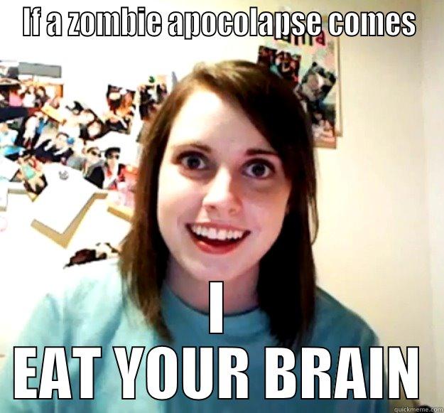 IF A ZOMBIE APOCOLAPSE COMES I EAT YOUR BRAIN Overly Attached Girlfriend