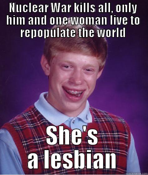 NUCLEAR WAR KILLS ALL, ONLY HIM AND ONE WOMAN LIVE TO REPOPULATE THE WORLD SHE'S A LESBIAN Bad Luck Brian