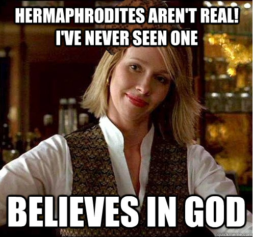Hermaphrodites aren't real! I've never seen one Believes in God  Scumbag Christian Girl