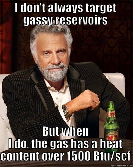 I DON'T ALWAYS TARGET GASSY RESERVOIRS BUT WHEN I DO, THE GAS HAS A HEAT CONTENT OVER 1500 BTU/SCF The Most Interesting Man In The World