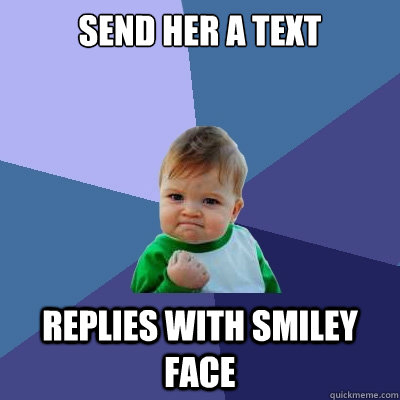 send her a text replies with smiley face  Success Kid