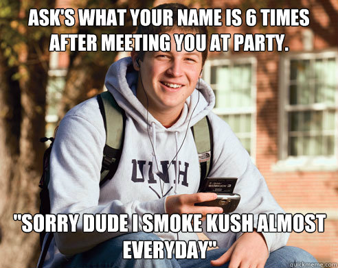 Ask's what your name is 6 times after meeting you at party. 