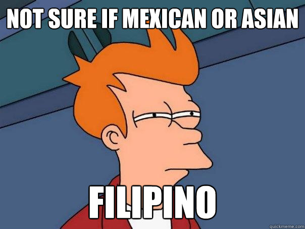 Not sure if Mexican or Asian Filipino - Not sure if Mexican or Asian Filipino  Futurama Fry