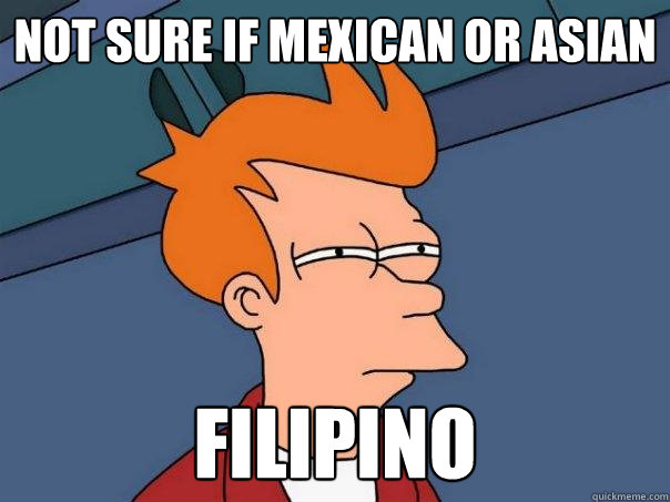 Not sure if Mexican or Asian Filipino  Futurama Fry