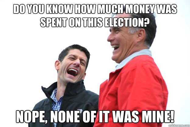 Do you know how much money was spent on this election? Nope, none of it was mine! - Do you know how much money was spent on this election? Nope, none of it was mine!  Romney Ryan trickle down
