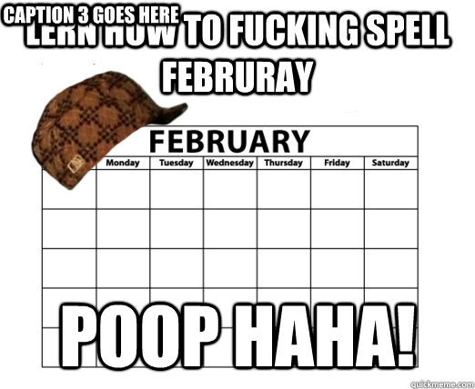 lern how to fucking spell februray poop haha! Caption 3 goes here  